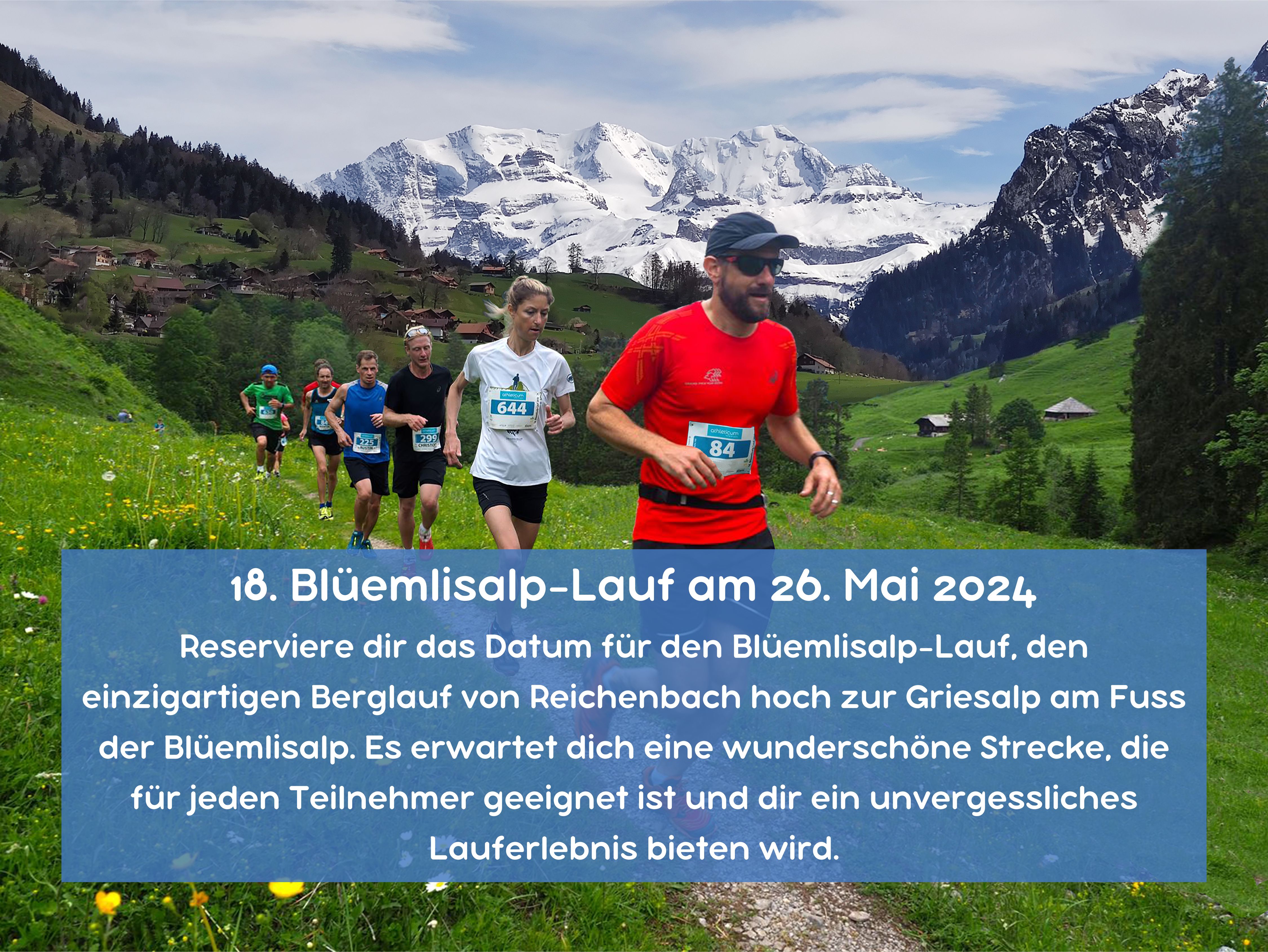 18. Blüemlisalp Lauf am 26. Mai 2024 Reserviere dir das Datum für den Blüemlisalp Lauf den einzigartigen Berglauf von Reichenbach hoch zur Griesalp am Fuss der Blüemlisalp. Es erwartet dich eine wunderschöne Strecke